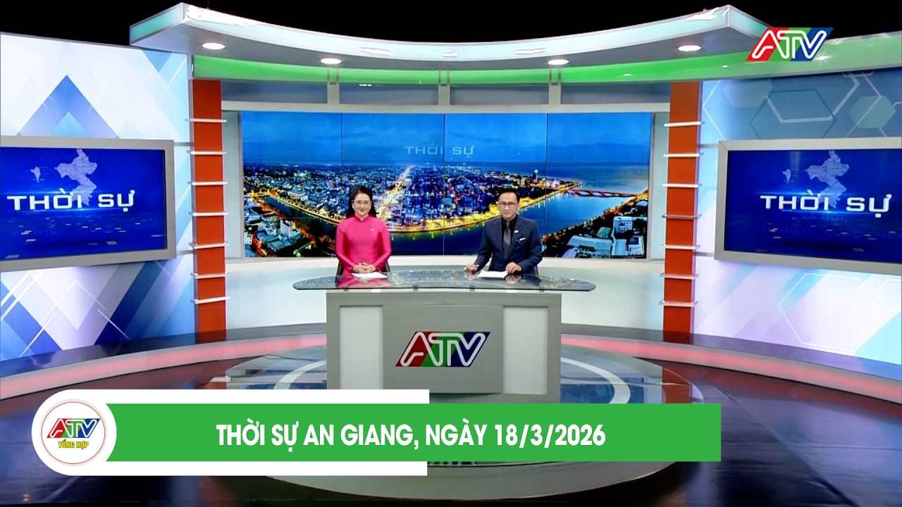 THỜI SỰ AN GIANG, NGÀY 18/3/2026 | ATV TỔNG HỢP