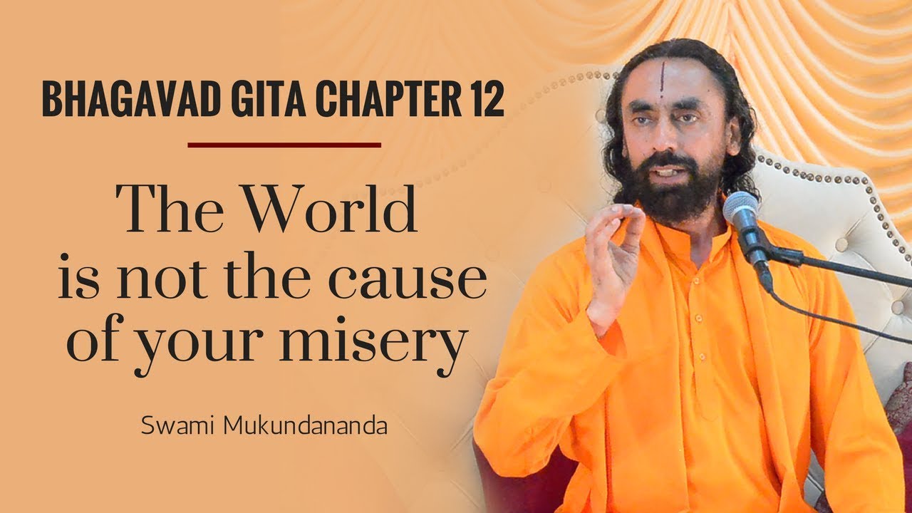 Bhagavad Gita Chapter 12 - Part 1 - The world is not the cause of your misery - Swami Mukundananda