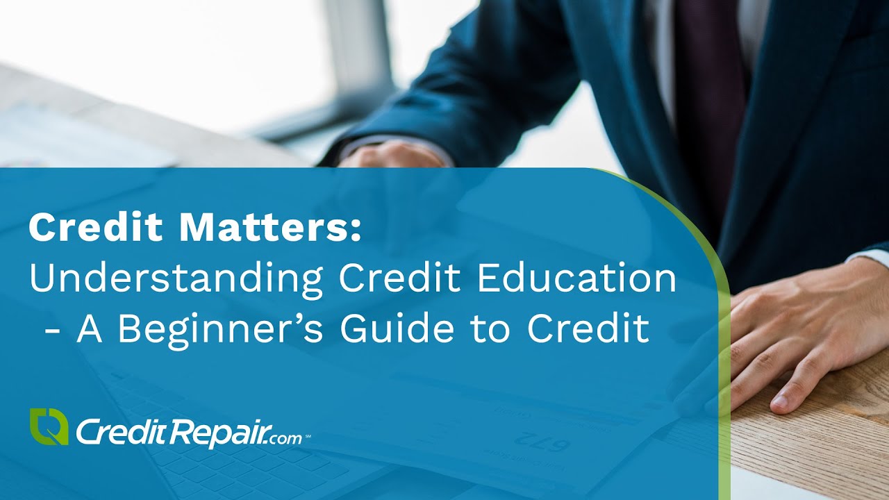 Credit Matters: Understanding Credit Education - A Beginner&rsquo;s Guide to Credit