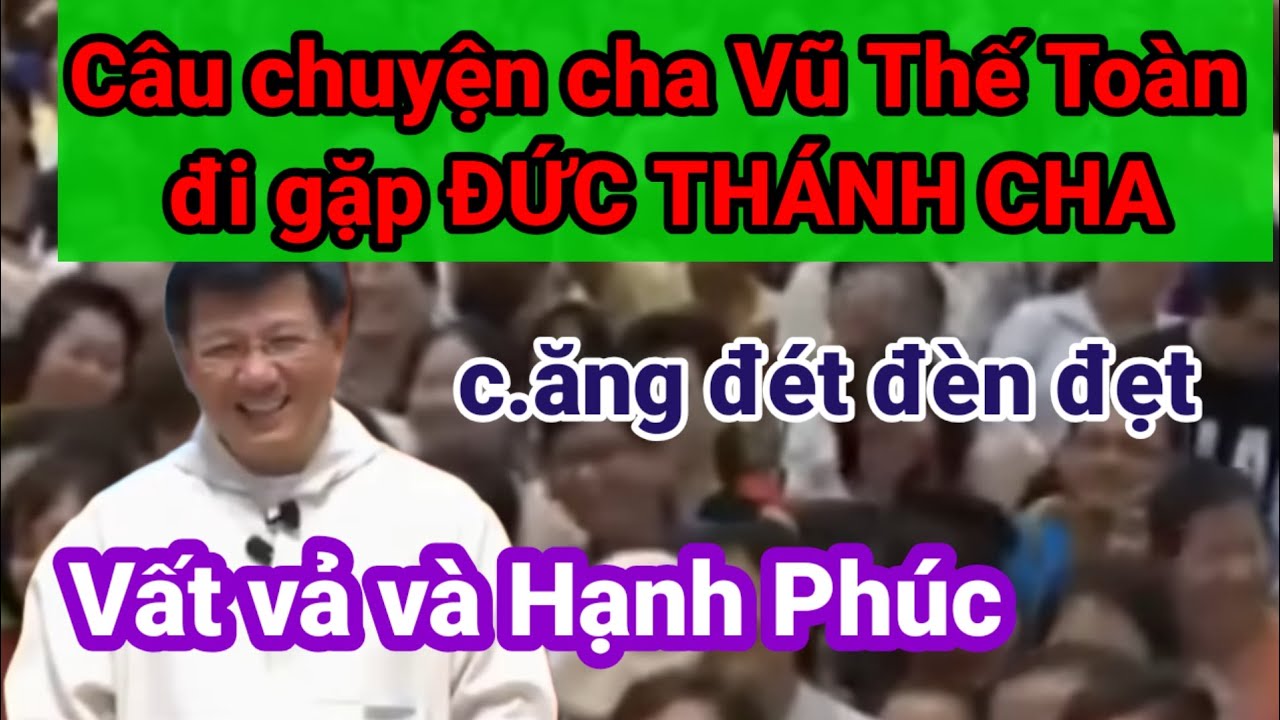 CÂU CHUYỆN CHA VŨ THẾ TOÀN ĐI GẶP ĐỨC GIÁO HOÀNG. VẤT VẢ VÀ HẠNH PHÚC .