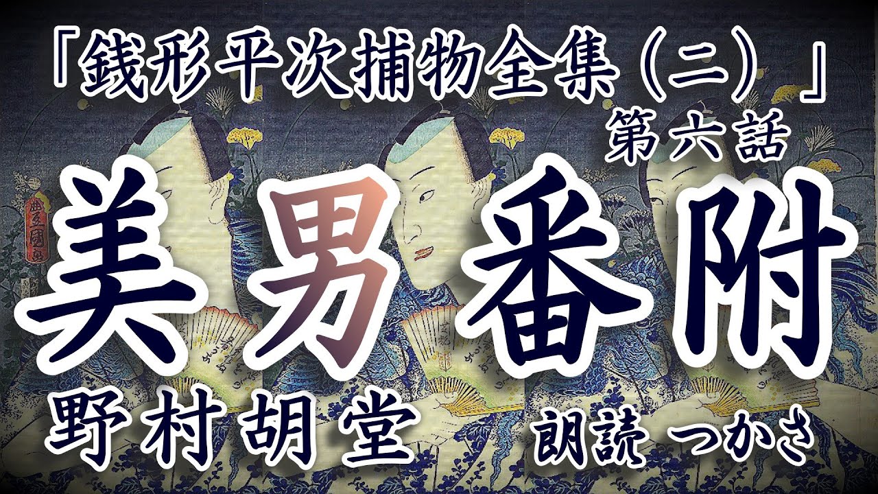 【朗読】野村胡堂「銭形平次捕物全集（二）」第六話『美男番附』江戸時代の閑人の間に「見立て」とか「番附」の流行ったことは想像以上、その番附の両大関が相次いで頓死するという怪奇に平次と八は……!?