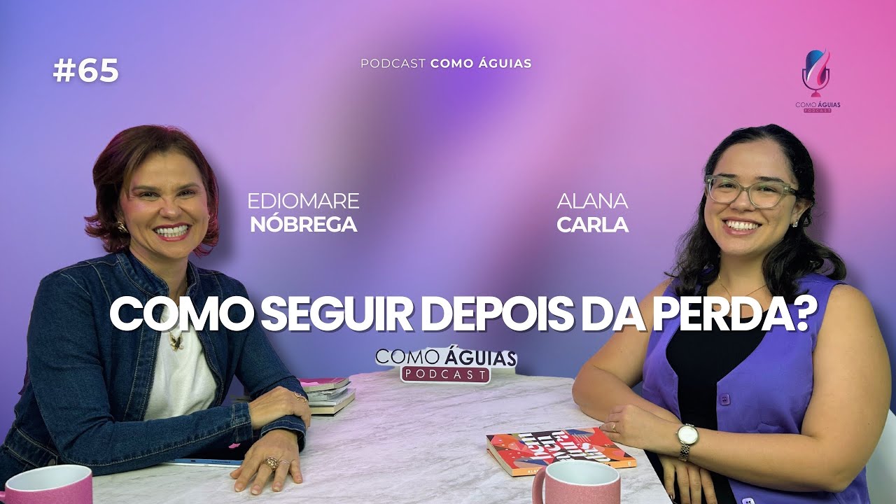 Como seguir depois da perda? - Alana Carla - Podcast Como Águias #65