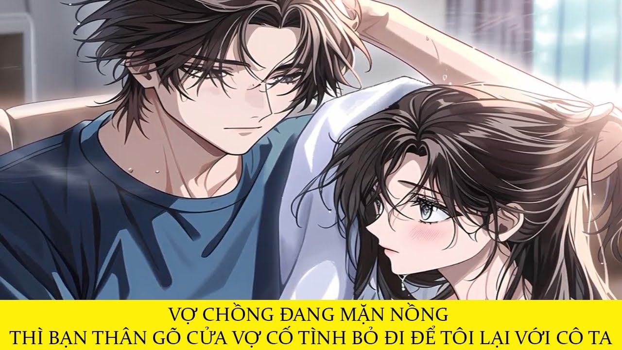 VỢ CHỒNG ĐANG MẶN NỒNG THÌ BẠN THÂN GÕ CỬA VỢ CỐ TÌNH BỎ ĐI ĐỂ TÔI LẠI VỚI CÔ TA
