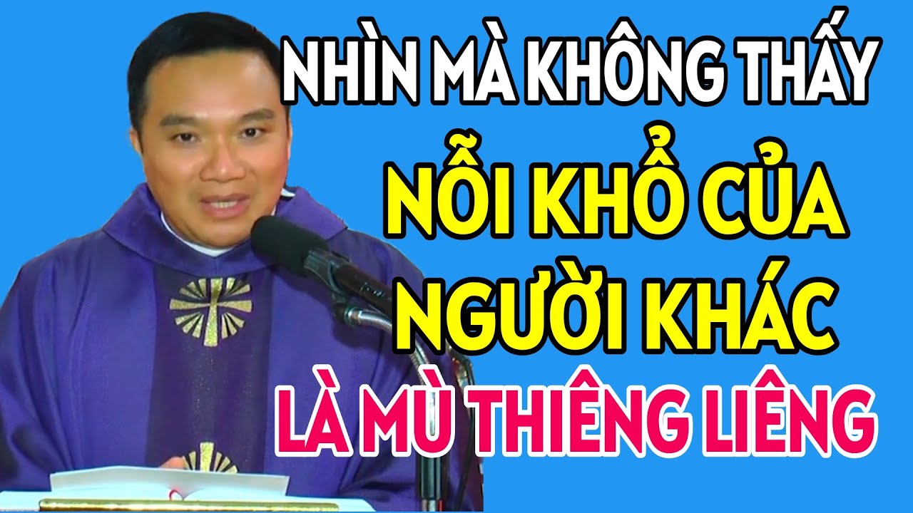 NHÌN MÀ KHÔNG THẤY NỖI KHỔ CỦA NGƯỜI KHÁC LÀ MÙ THIÊNG LIÊNG . LINH MỤC NGUYỄN SANG GIẢNG