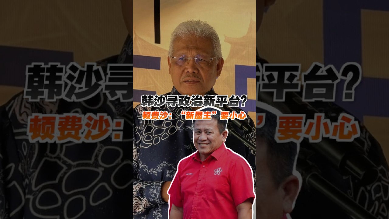 韩沙寻政治新平台？ 顿费沙：&ldquo;新屋主&rdquo;要小心