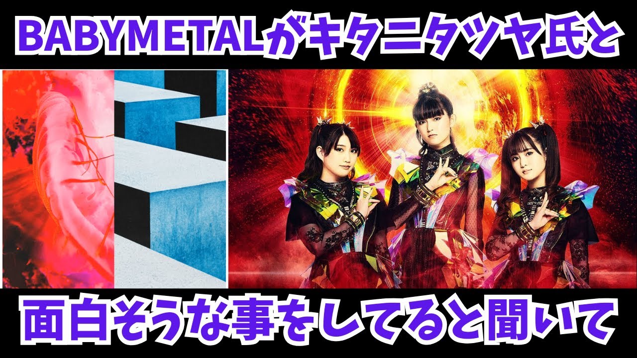 BABYMETALがキタニタツヤ氏と何か面白そうな事をしてると聞いて