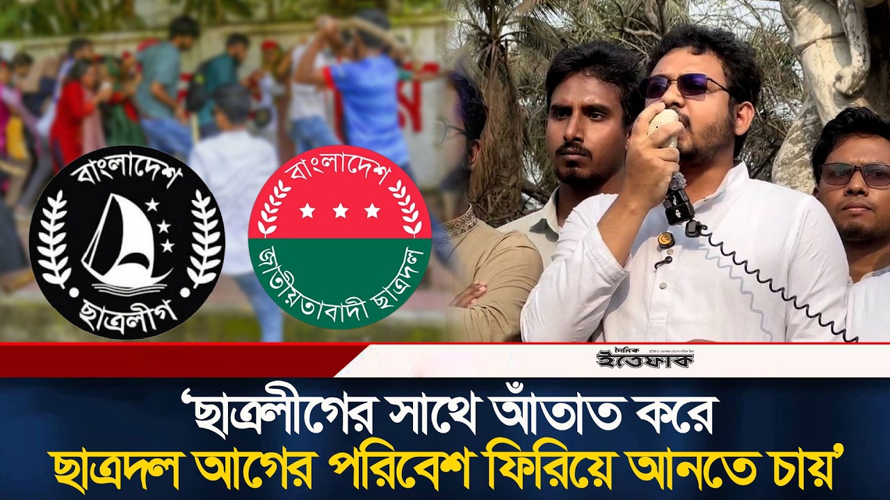 ছাত্রলীগের সাথে আঁতাত করে ছাত্রদল আগের পরিবেশ ফিরিয়ে আনতে চায়, অভিযোগ ঢাবি শিবির সভাপতির | Ittefaq