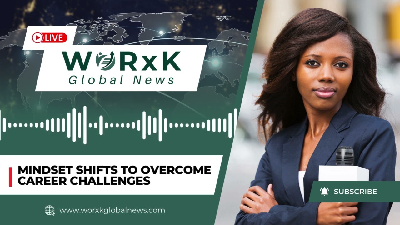 Mindset Shifts to Overcome Career Challenges at Work | WORxK Global News