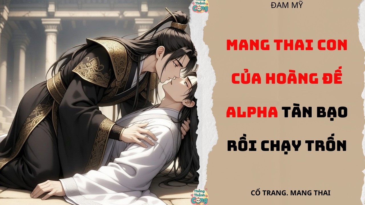 TRUYỆN ĐAM MỸ |MANG THAI CON CỦA HOÀNG ĐẾ ALPHA TÀN BẠO RỒI CHẠY TRỐN