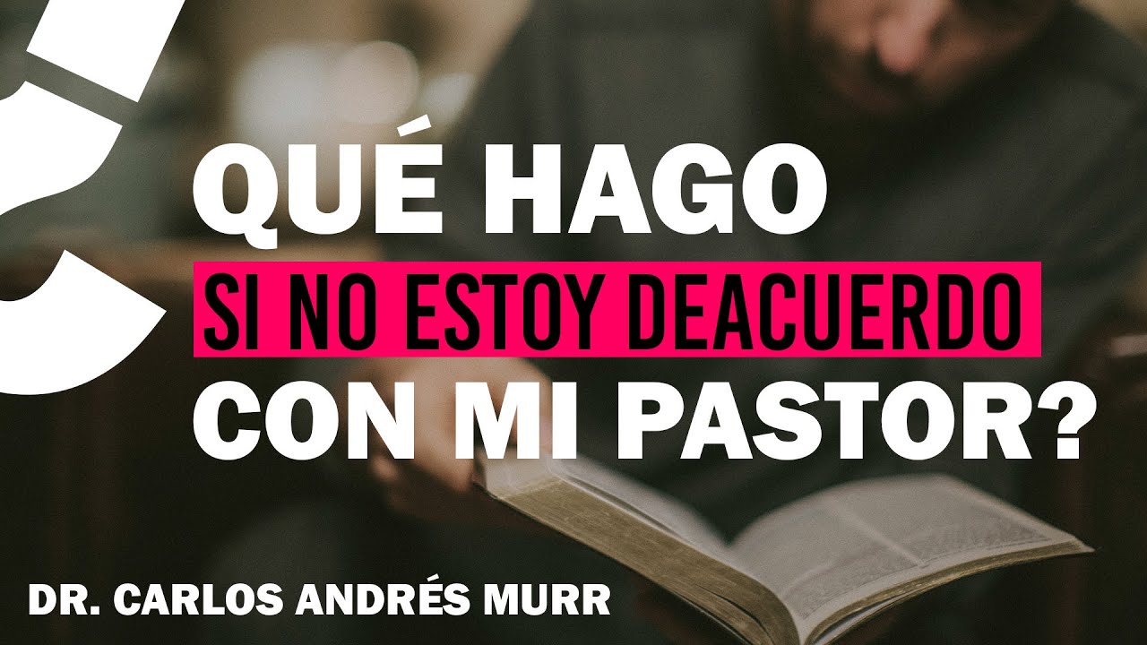 ¿Qué hago si no estoy de acuerdo con mi pastor? Dr. Carlos Andrés Murr