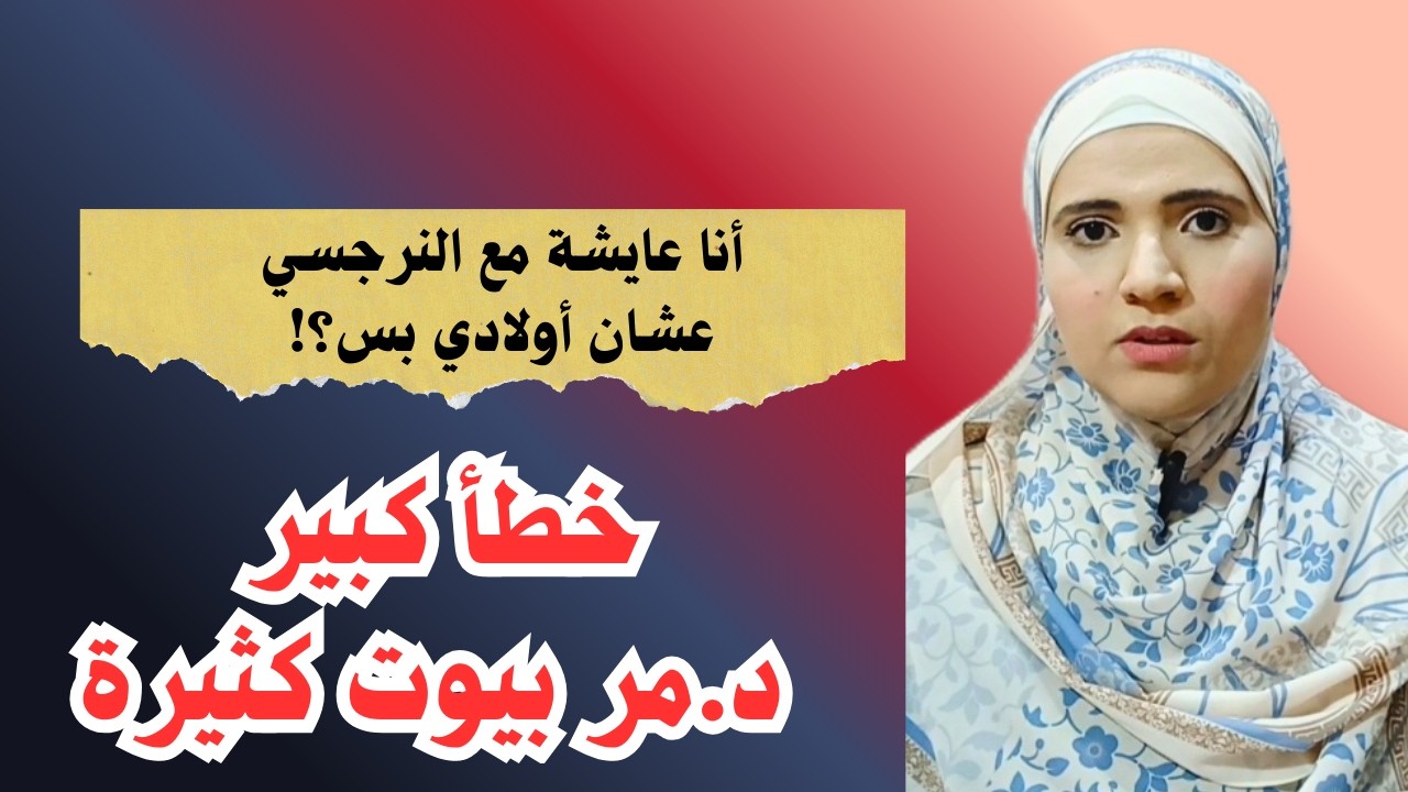 أنا عايشة مع النرجسي عشان أولادي، خطأ كبير د.مر بيوت كثيرة