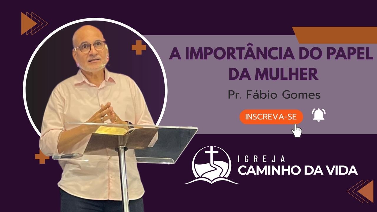 A Importância do Papel da Mulher | Pr. Fábio Gomes