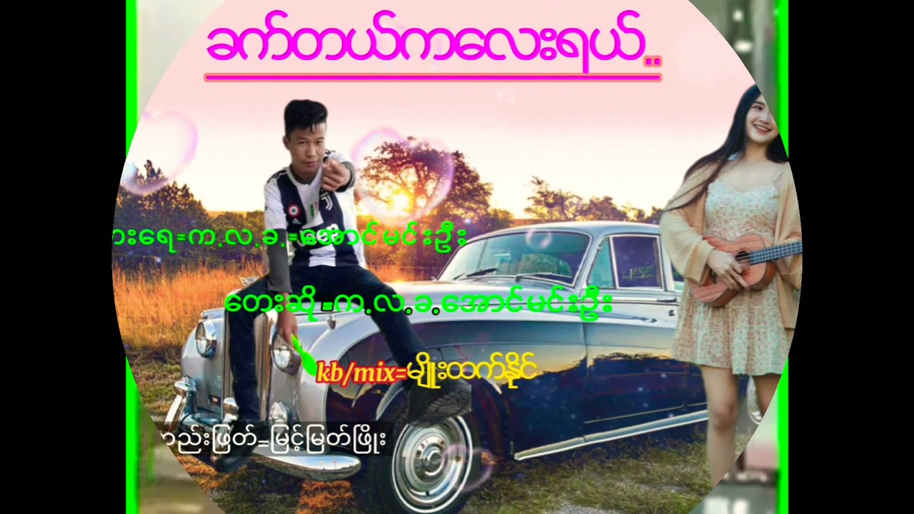 ...ခက္တယ္ကေလးရယ္ /ေတးေရး/​ေတးဆို=က.လ.ခ.=ေအာင္မင္းဦး=တည္းျဖတ္=ျမင့္ျမတ္ၿဖိဳး =ဂီတမွဴး မ်ိဳးထက္ႏိုင္