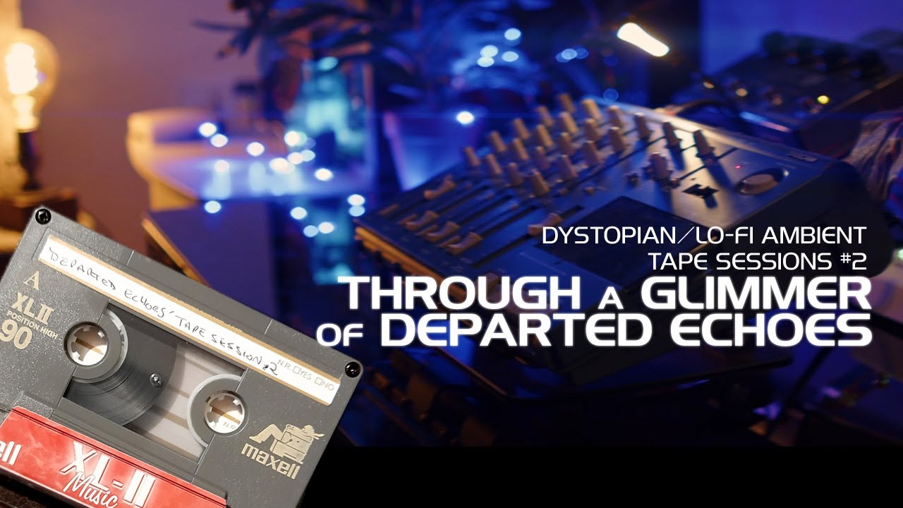 'Through a Glimmer of Departed Echoes' - Dystopian/Lo-Fi Ambient Tape Sessions #2