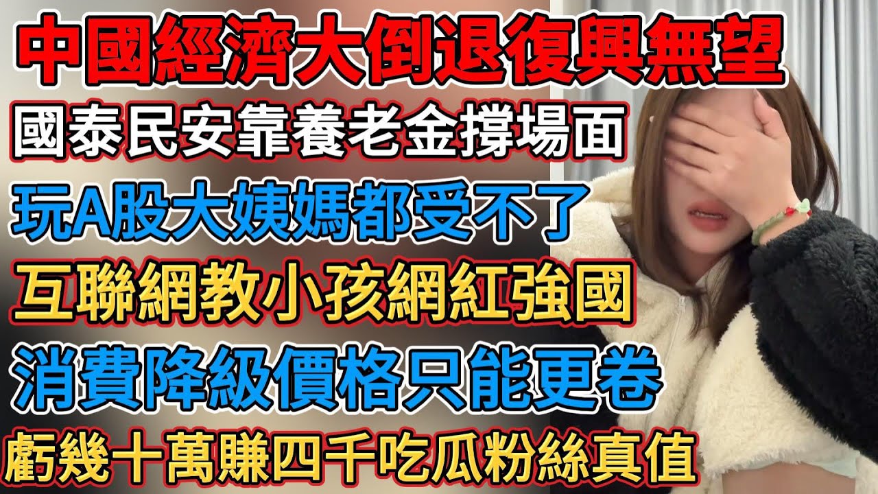 中國經濟大退步復興無望，國泰民安靠養老金稱場面，中國年輕人就業問題解决不了，大學畢業還要老爸養只剩愧疚，大環境不好不是努力就有收穫，玩A股大姨媽都受不了，消費降級價格只能更卷，互聯網教會小孩網紅強國