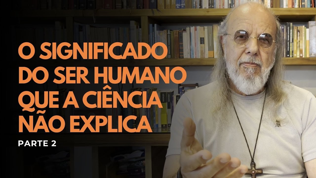 O significado do ser humano que a ciência não explica - Parte 2
