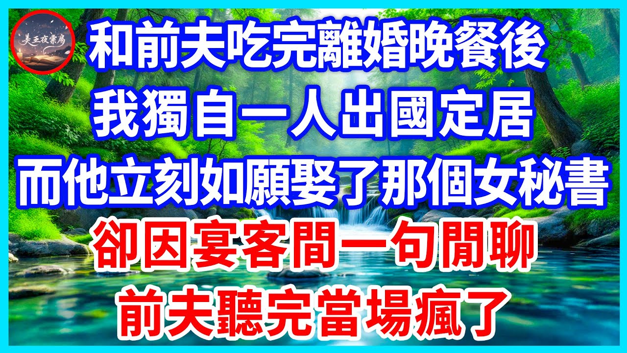 和前夫吃完離婚晚餐後，我獨自一人出國定居，而他立刻如願娶了那個女秘書，卻因宴客間一句閒聊，前夫聽完當場瘋了！#為人處世 #生活經驗 #情感故事 #故事 #小說 #戀愛 #情感 #婚姻