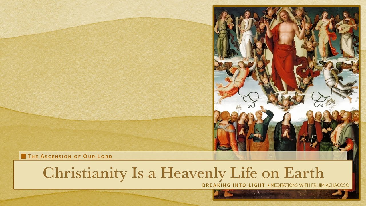 Christianity Is a Heavenly Life on Earth ~ The Ascension of the Lord