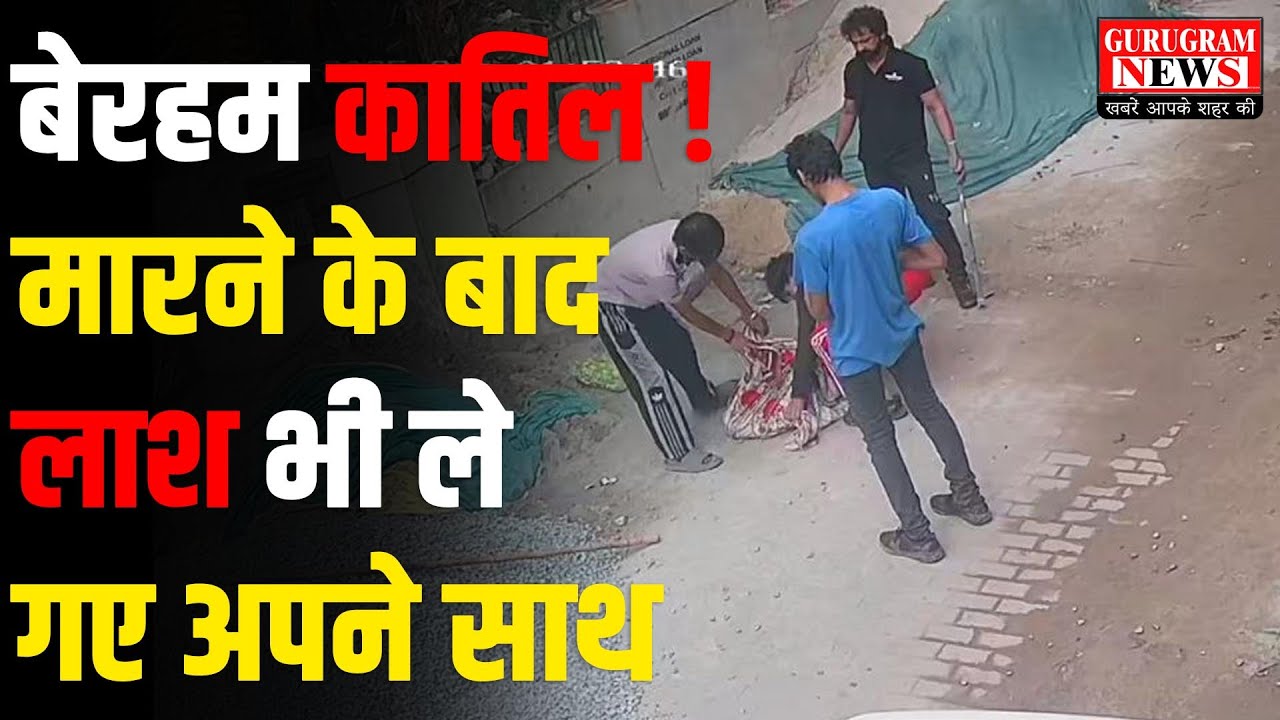 बेरहम कातिल ! मारने के बाद लाश भी ले गए अपने साथ, घटना CCTV कैमरे में कैद LIVE  - Gurugram News
