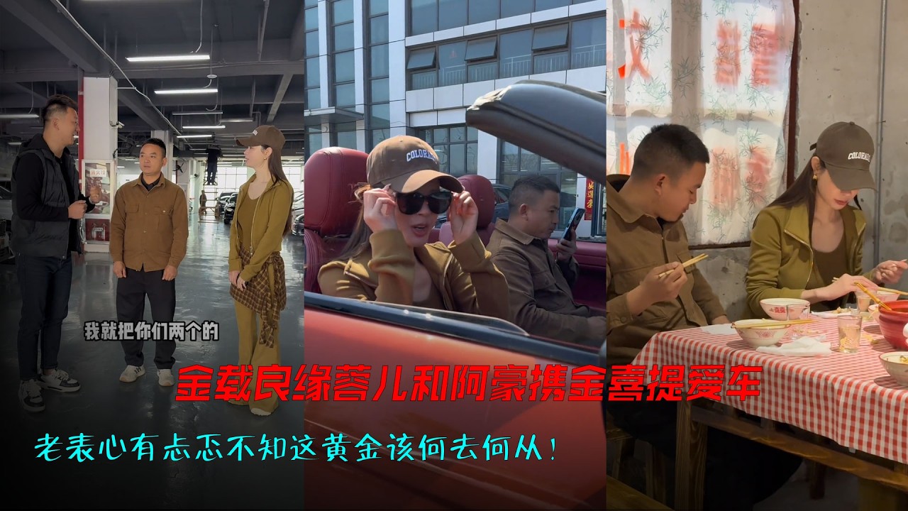 金载良缘，蓉儿和豪豪携金喜提爱车，老表心有忐忑不知这黄金该何去何从！#海哥量地球  #双向奔赴才有意义 #买车那点事儿