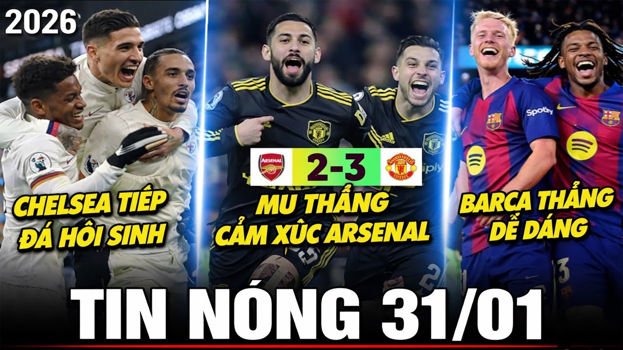 🔴 TIN NÓNG BÓNG ĐÁ 31/01 | MU THẮNG NGHẸT THỞ ARSENAL, CHELSEA HỒI SINH, BARCA THẮNG DỄ