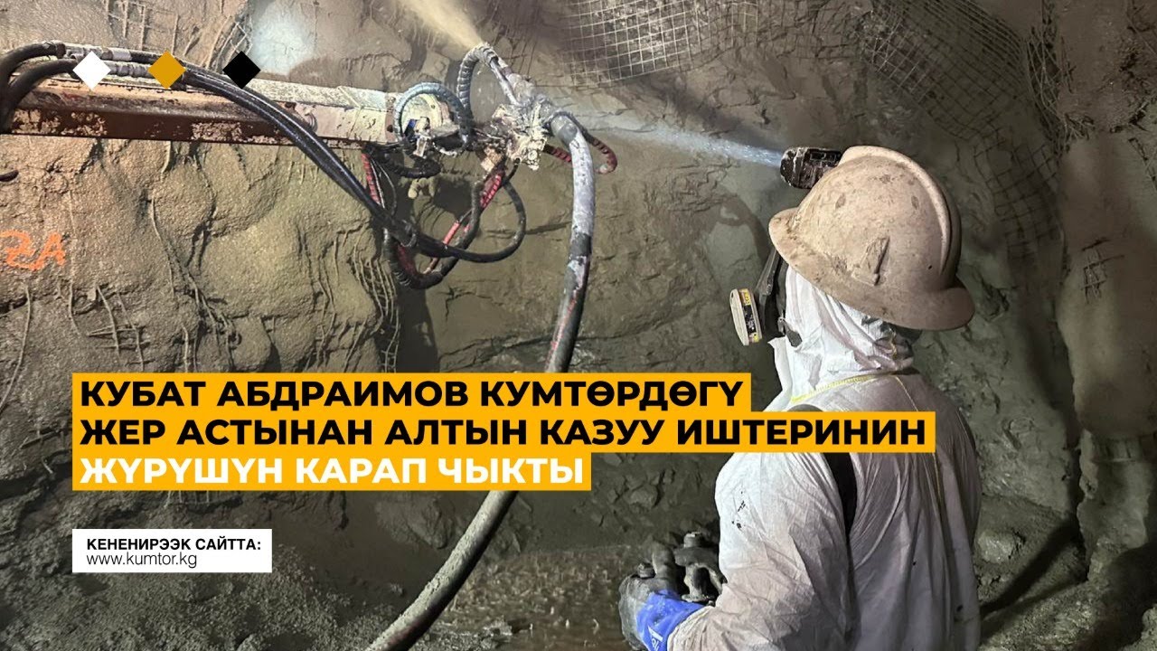КУБАТ АБДРАИМОВ КУМТӨРДӨГҮ ЖЕР АСТЫНАН АЛТЫН КАЗУУ ИШТЕРИНИН ЖҮРҮШҮН КАРАП ЧЫКТЫ