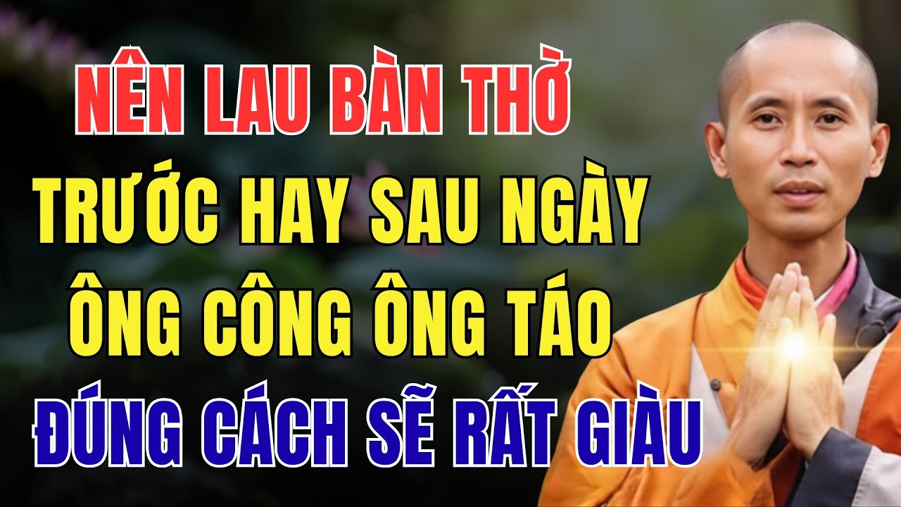 SƯ MINH TUỆ HÉ LỘ: NÊN LAU BÀN THỜ TRƯỚC HAY SAU NGÀY ÔNG CÔNG ÔNG TÁO, ĐÚNG CÁCH SẼ RẤT GIÀU