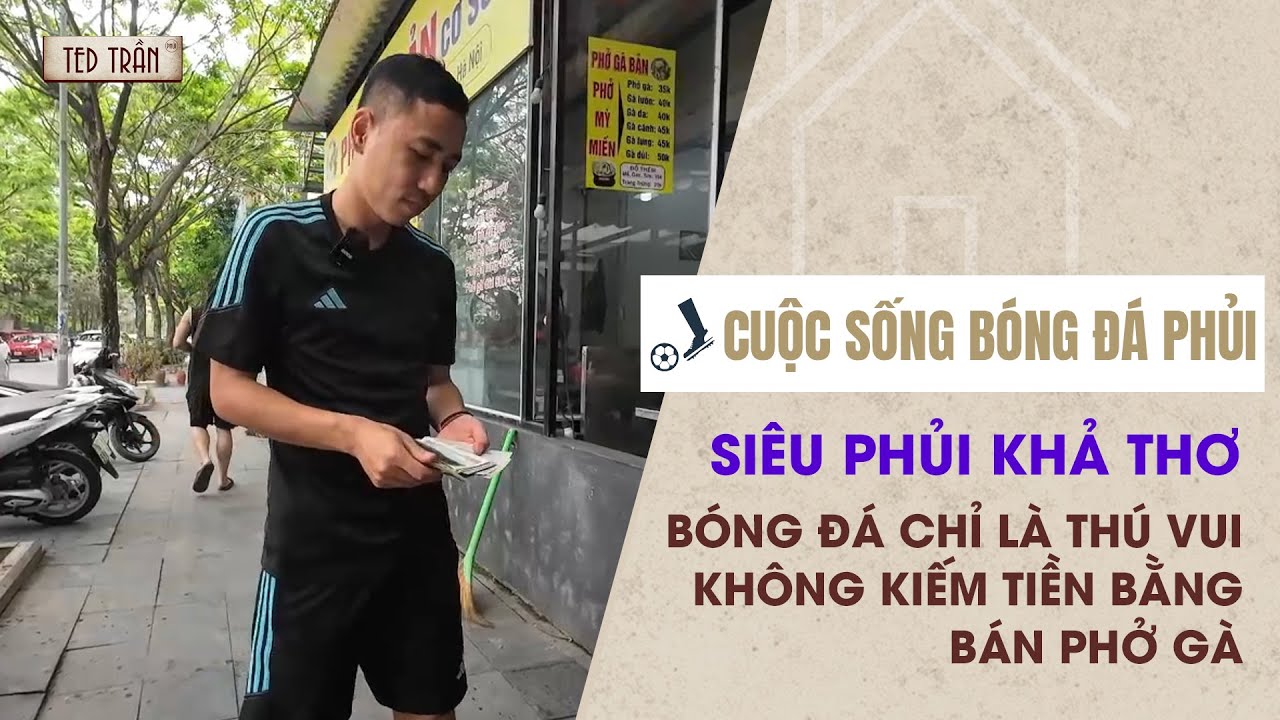 Siêu phủi Khả Thơ: Bóng đá chỉ là thú vui, không kiếm tiền bằng bán phở gà | Cuộc sống bóng đá Phủi