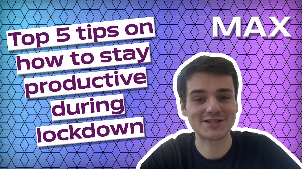 Top 5 tips on how to stay productive during lockdown | Max