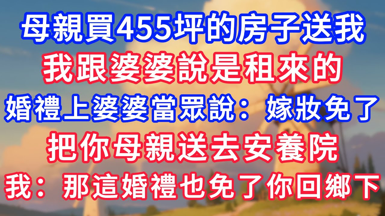 母親買455坪的房子送我，我跟婆婆說是租來的；婚禮上婆婆當眾說：嫁妝免了，把你母親送去安養院。我：那這婚禮也免了，你回鄉下吧！#生活經驗#情感故事#故事#小說#情感#婚姻#深夜淺讀 深夜淺讀#說故事