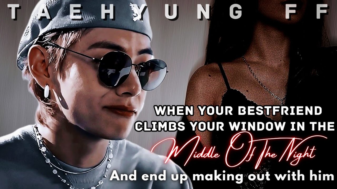 [ TAEHYUNG FF ] When Your Bestfriend Climbs Your Window In The Middle Of The Night | ONESHOT 