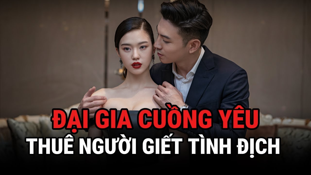 Đại Gia Cuồng Yêu - Thuê Người Giê't Tình Địch - Kỳ Án Trung Quốc - Giải Mã Bí Ẩn