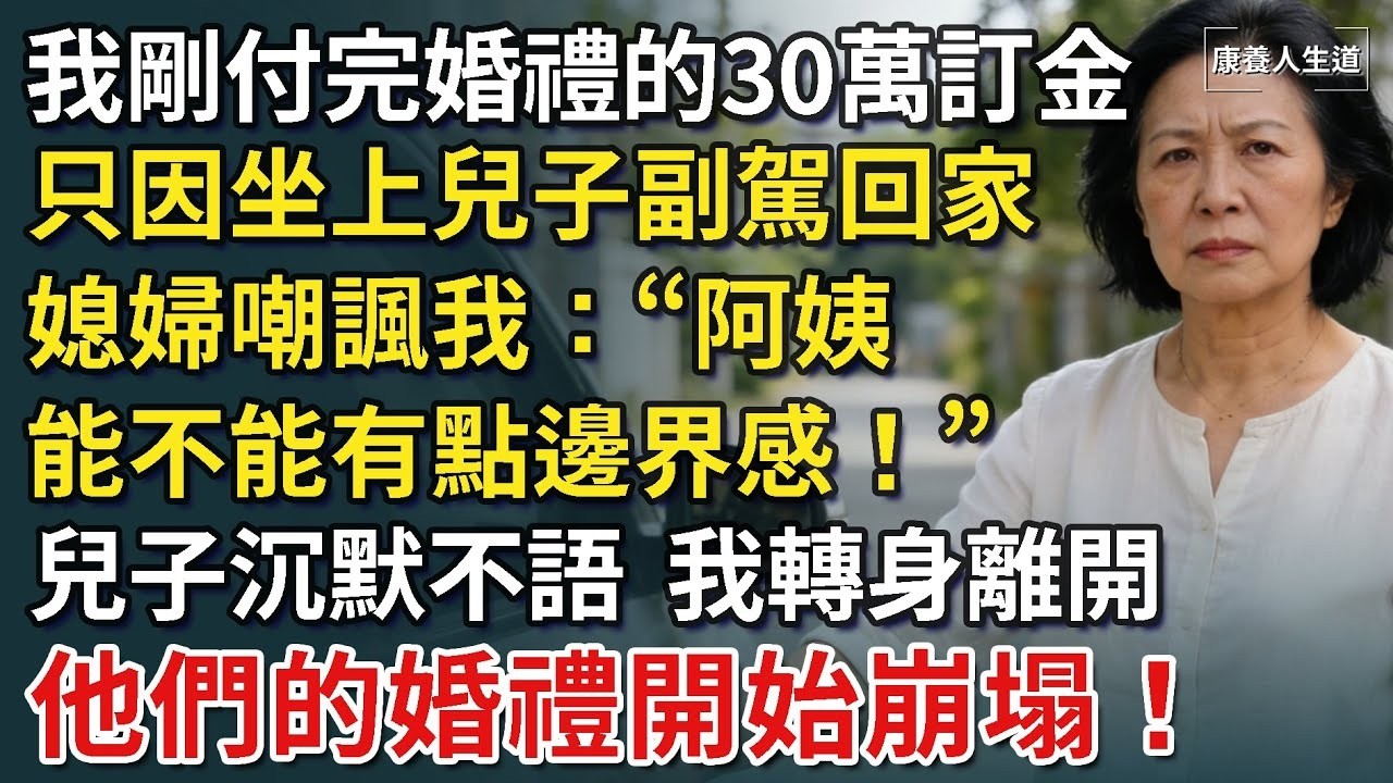 我剛付完婚禮的30萬訂金，只因坐上兒子副駕回家，媳婦嘲諷我：阿姨，能不能有點邊界感，我當場下車離開，他們的婚禮開始崩塌！​【康養人生道】 #康養人生道 #上了年紀該明白的事 #養老 #聰明老人