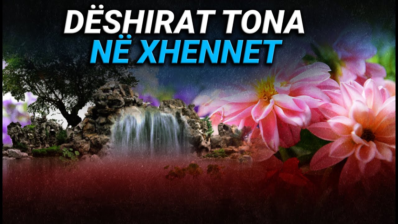 Deshirat tona ne Xhennet - Cfare deshira do kemi dhe a do realizohen?