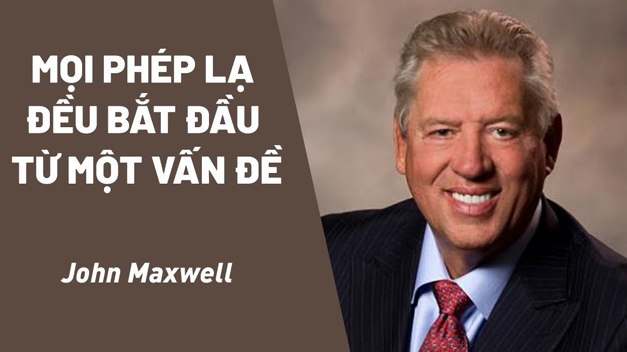 Bài Giảng: Mọi Phép Lạ Đều Bắt Đầu Từ Một Vấn Đề | John Maxwell