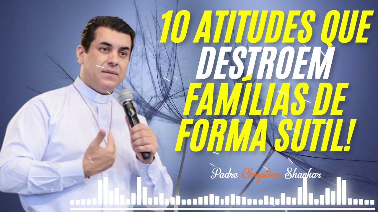 10 atitudes que destroem famílias silenciosamente! - Padre Chrystian Shankar