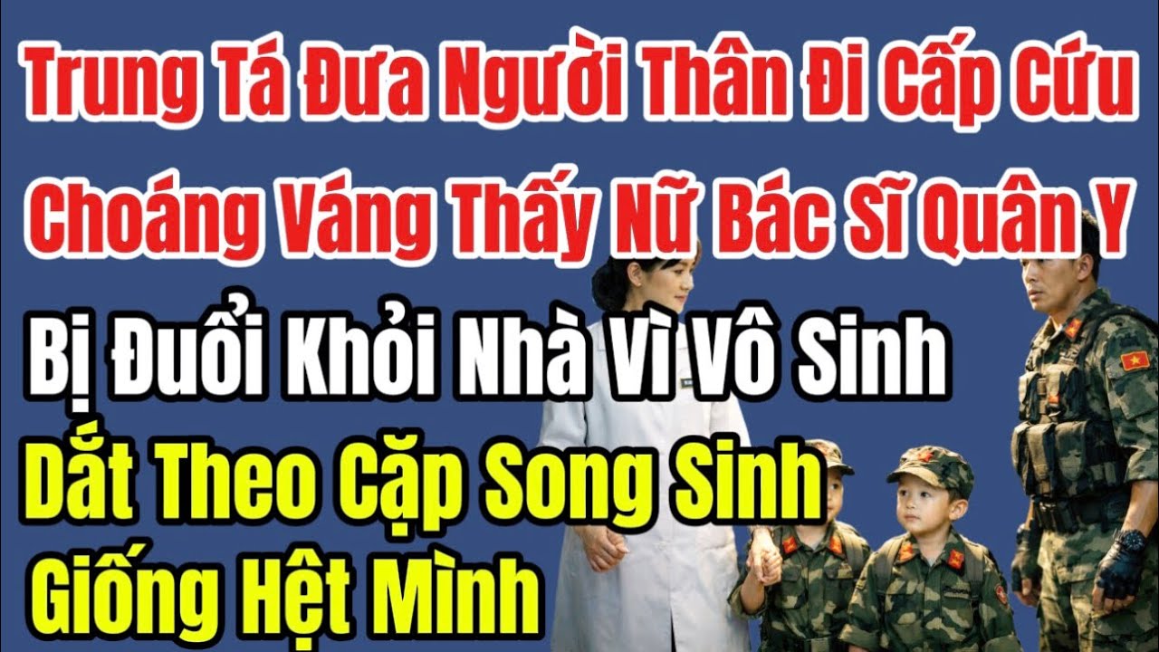 Đưa người Nhà Đi Cứu, Choáng Váng Gặp Vợ Cũ Là Nữ Bác Sĩ Quân Y Vô Sinh, Dắt Theo 2 Đứa Trẻ Giống Y 