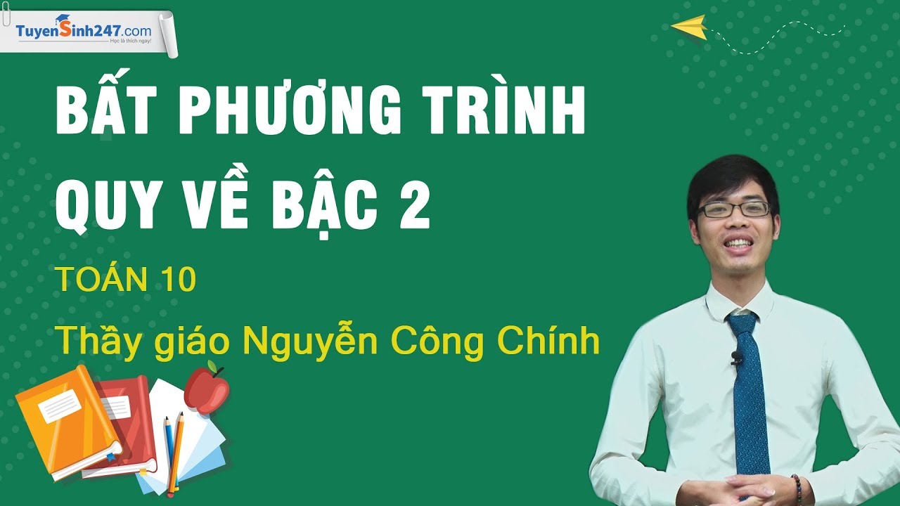 Bất phương trình quy về bậc hai – Môn Toán lớp 10 – Thầy giáo: Nguyễn Công Chính