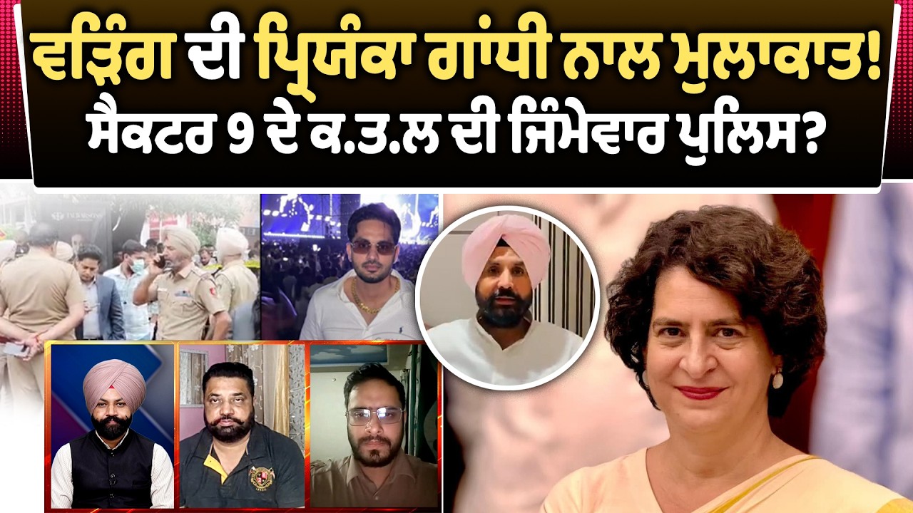 ਵੜਿੰਗ ਦੀ ਪ੍ਰਿਯੰਕਾ ਗਾਂਧੀ ਨਾਲ ਮੁਲਾਕਾਤ! ਸੈਕਟਰ 9 ਦੇ ਕ.ਤ.ਲ ਦੀ ਜਿੰਮੇਵਾਰ ਪੁਲਿਸ?