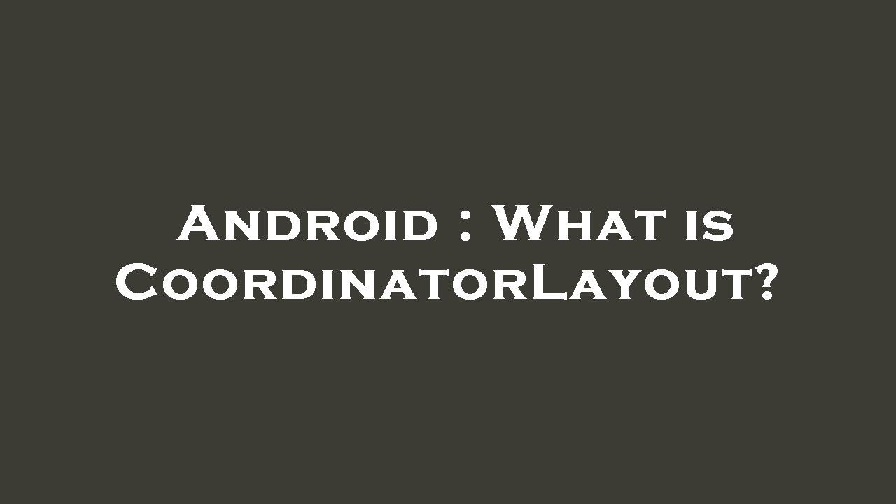 Android : What is CoordinatorLayout?