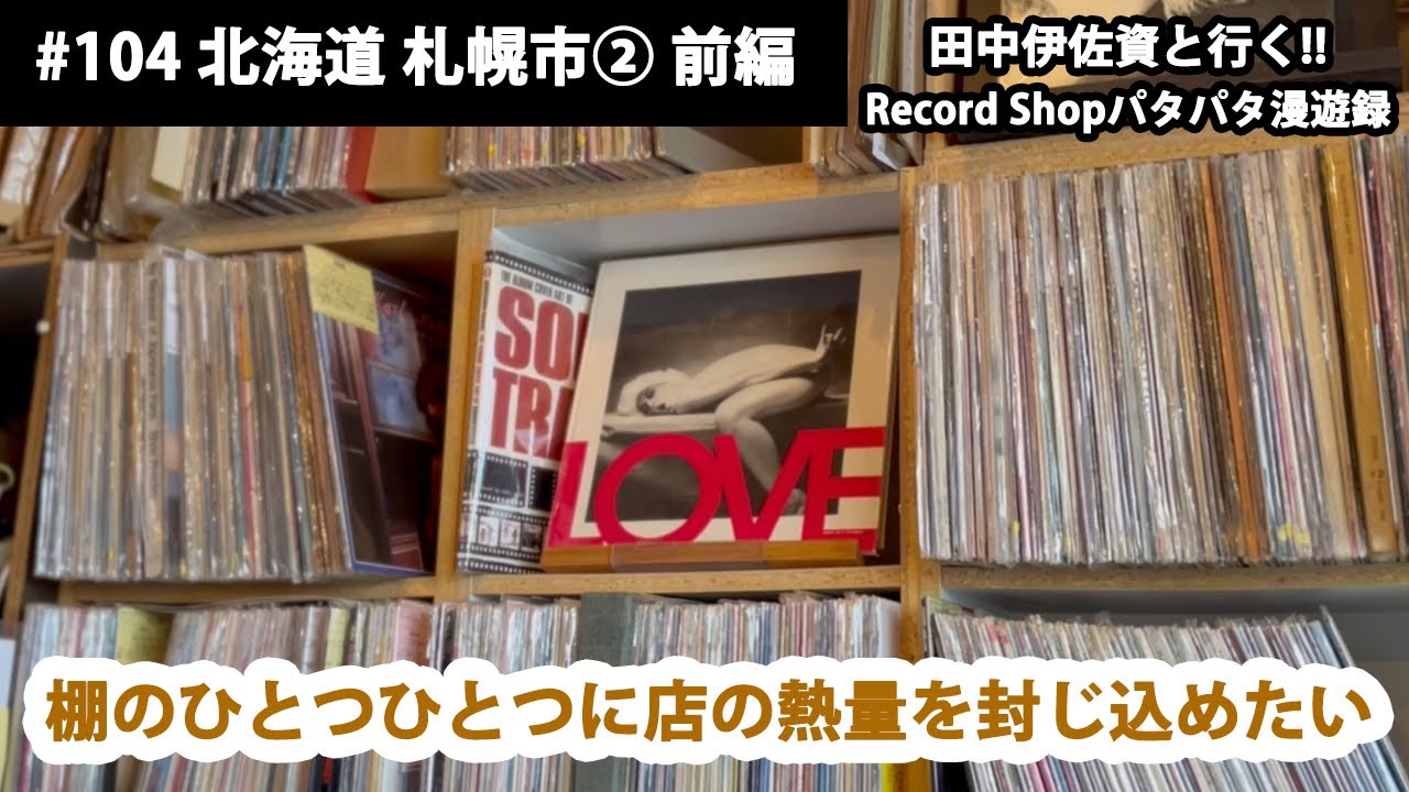 田中伊佐資と行く!! Record Shopパタパタ漫遊録 No.104【北海道 札幌市② 前編】〜棚のひとつひとつに店の熱量を封じ込めたい〜