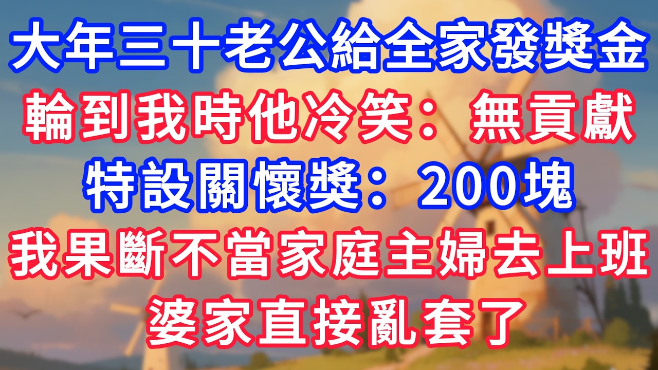 大年三十老公給全家發獎金，輪到我時他冷笑：無貢獻，特設關懷獎：200塊。我果斷不當家庭主婦去上班，婆家直接亂套了！#故事分享 #小說#情感#婚姻#深夜淺讀 深夜淺讀#說故事