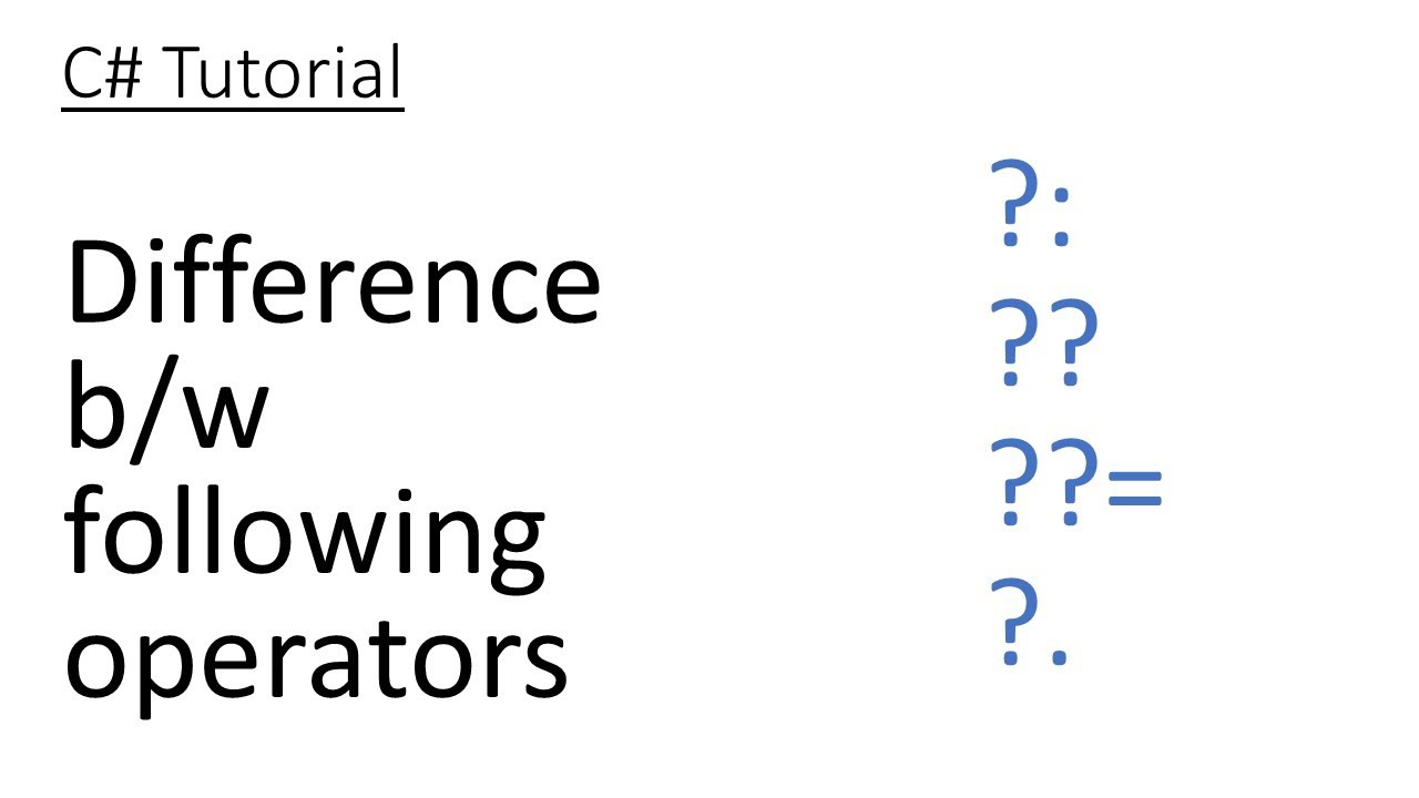 C# Tutorial: Difference b/w ?:, ??, ??=, ?. in C#