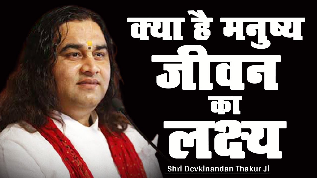 क्या है मनुष्य जीवन का लक्ष्य || Shri Devkinandan Thakur Ji
