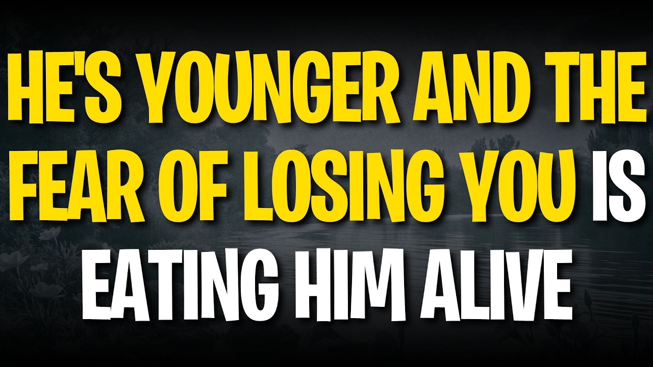 HE'S YOUNGER AND THE FEAR OF LOSING YOU IS EATING HIM ALIVE