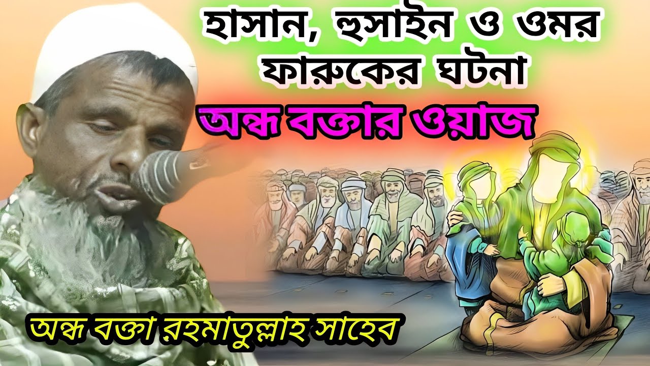 হাসান , হোসাইন ও ওমরের ফারুক ঘটনা। কানা মাওলানার ওয়াজ। অন্ধ বক্তা রহমাতুল্লাহ সাহেব। কাঁদানো ওয়াজ।