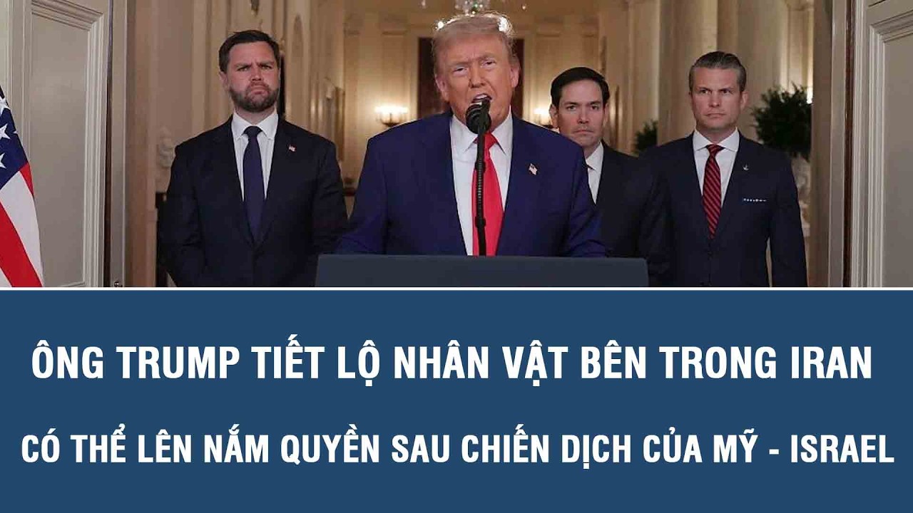 Ông Trump tiết lộ nhân vật bên trong Iran có thể lên nắm quyền sau chiến dịch của Mỹ - Israel