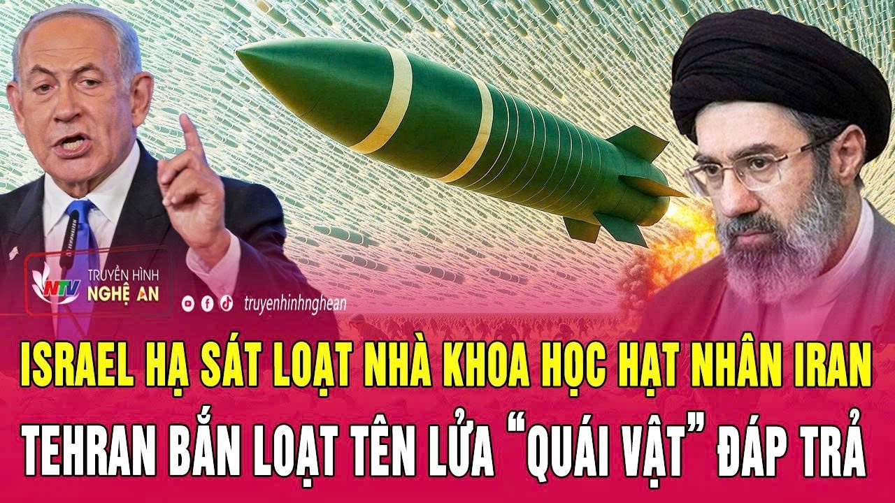 Israel hạ sát loạt nhà khoa học hạt nhân Iran; Tehran bắn loạt tên lửa “quái vật” đáp trả