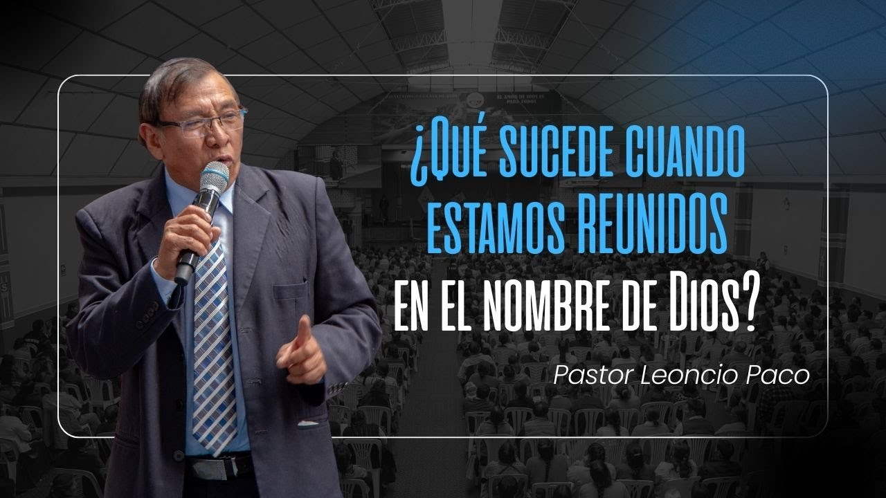 ¿Qué sucede cuando estamos REUNIDOS en el nombre de Dios? — Pastor Leoncio Paco