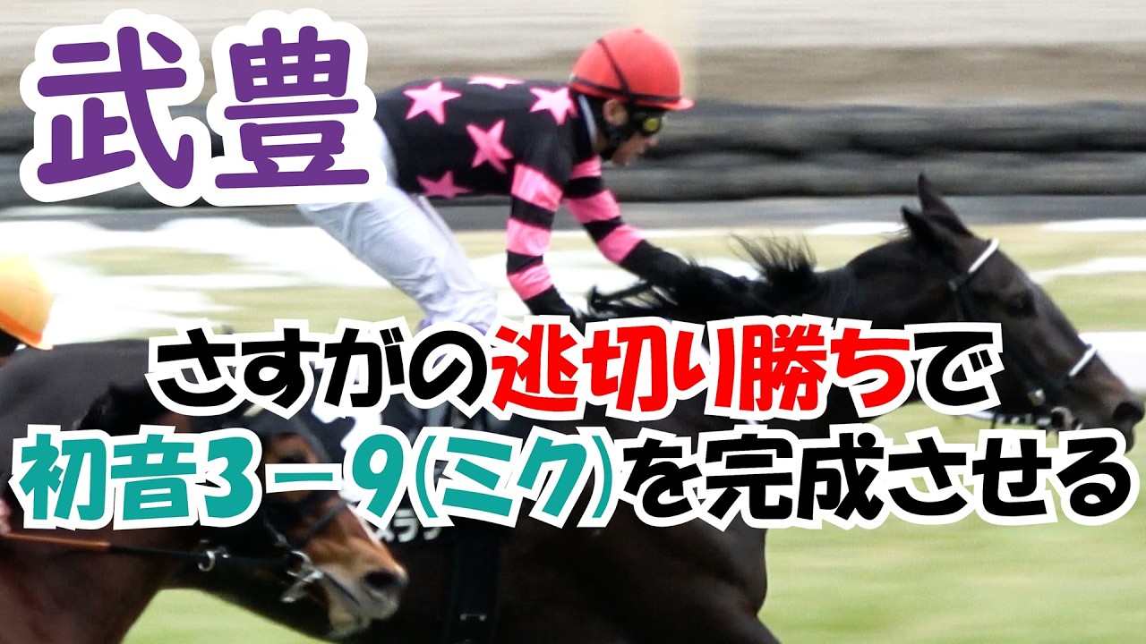 【武豊】さすがの逃げ切り勝ちで初音ミク(3－9)を完成させてしまう 現地映像 テリオスララ